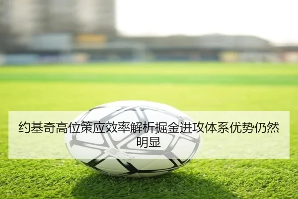 约基奇高位策应效率解析掘金进攻体系优势仍然明显（XINGKONGSPORTS）