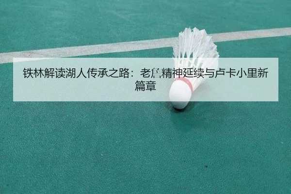 铁林解读湖人传承之路:老詹精神延续与卢卡小里新篇章