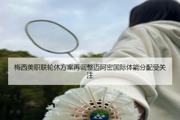 梅西美职联轮休方案再调整迈阿密国际体能分配受关注（XINGKONGSPORTS）